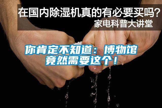 你肯定不知道：博物館竟然需要這個！