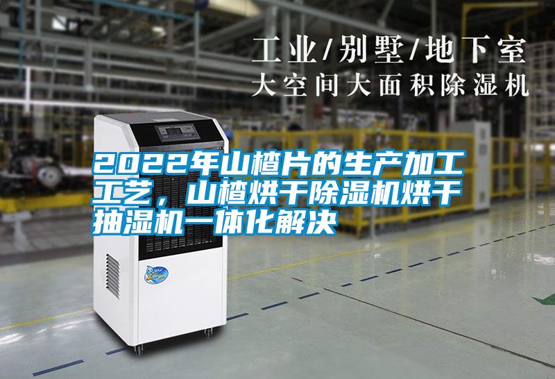 2022年山楂片的生產加工工藝，山楂烘干除濕機烘干抽濕機一體化解決