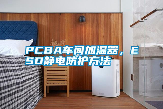 PCBA車間加濕器，ESD靜電防護方法