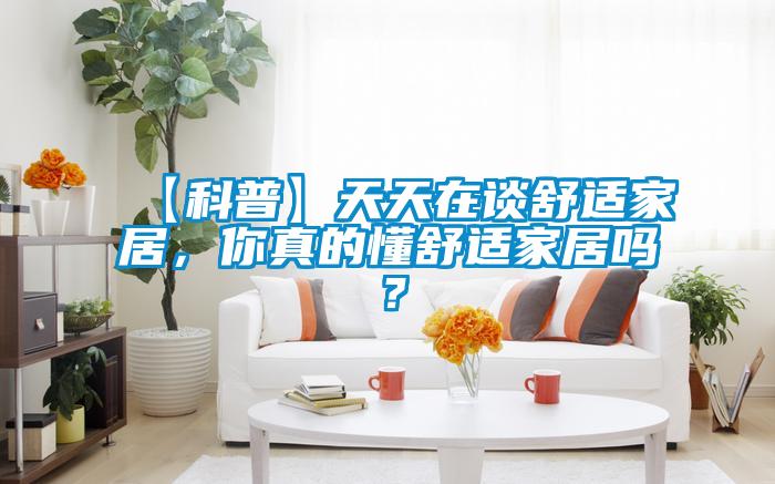 【科普】天天在談舒適家居，你真的懂舒適家居嗎？