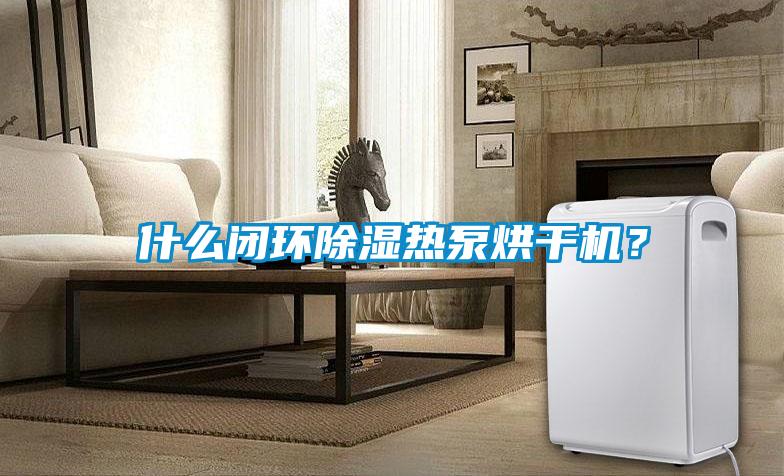 什么閉環除濕熱泵烘干機？