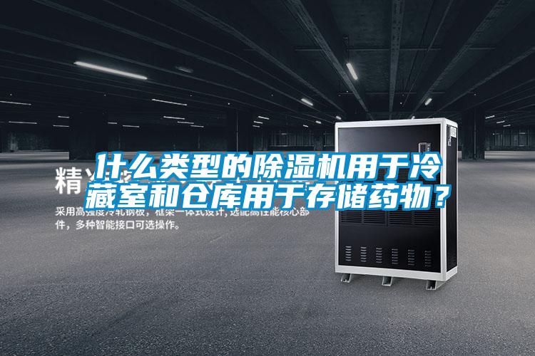什么類型的除濕機用于冷藏室和倉庫用于存儲藥物？