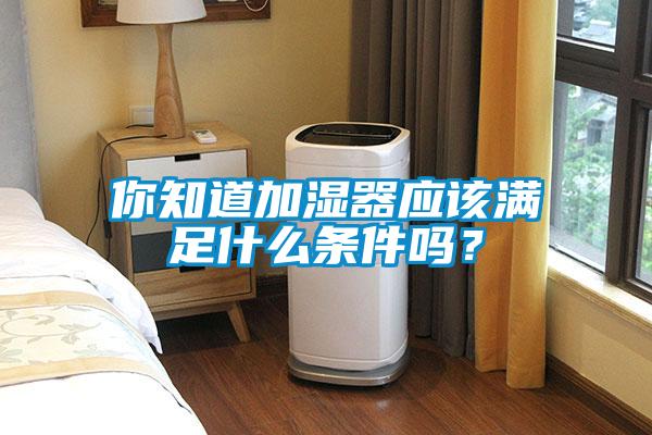 你知道加濕器應該滿足什么條件嗎？