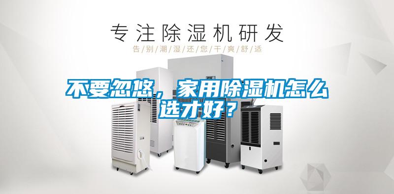 不要忽悠，家用除濕機怎么選才好？