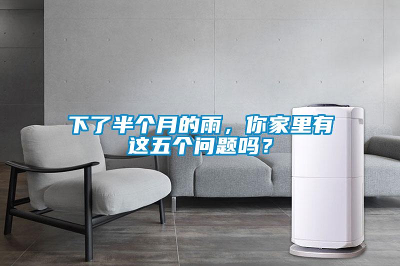 下了半個(gè)月的雨，你家里有這五個(gè)問題嗎？