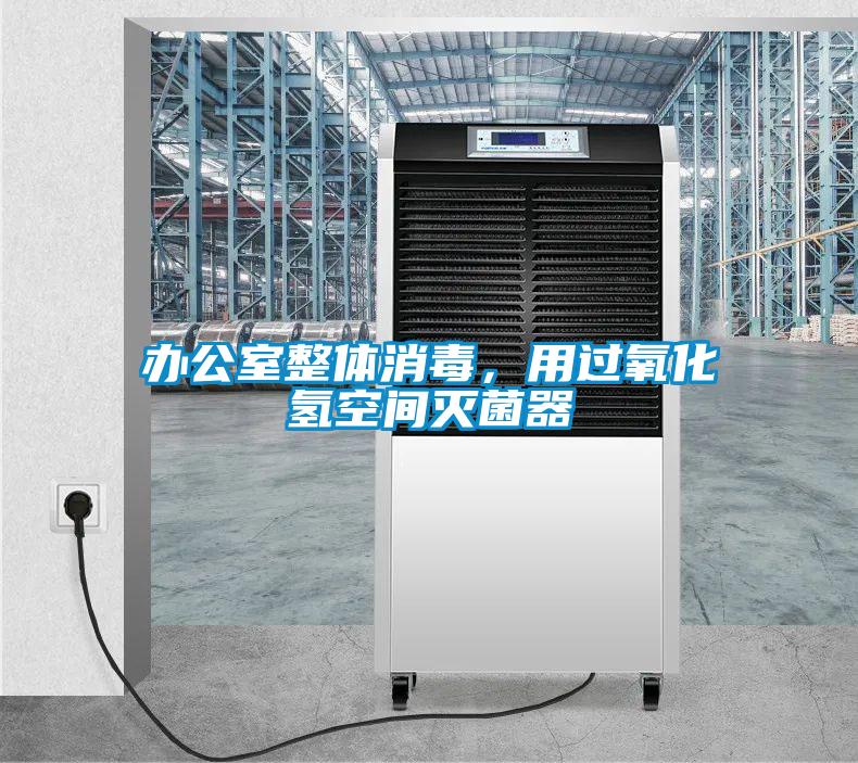 辦公室整體消毒，用過氧化氫空間滅菌器