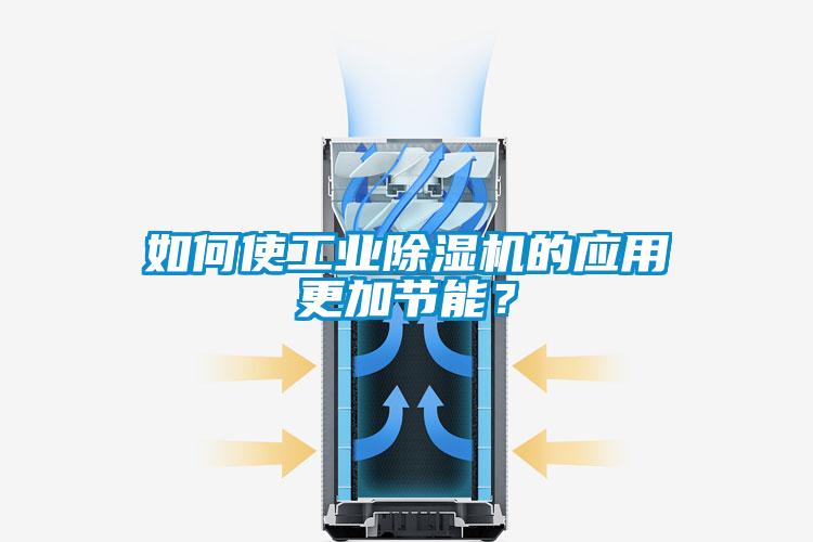 如何使工業(yè)除濕機的應用更加節(jié)能？