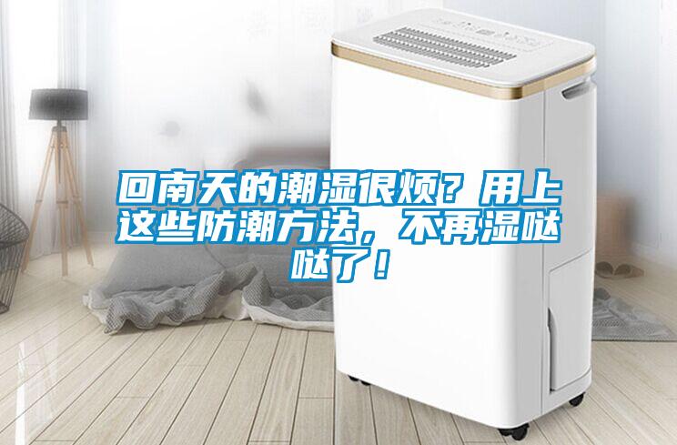 回南天的潮濕很煩？用上這些防潮方法，不再濕噠噠了！