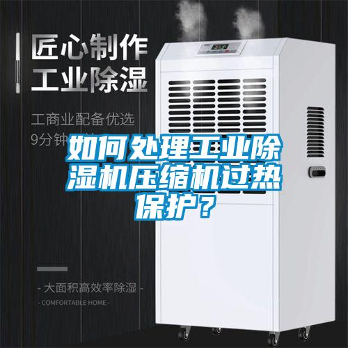 如何處理工業除濕機壓縮機過熱保護？