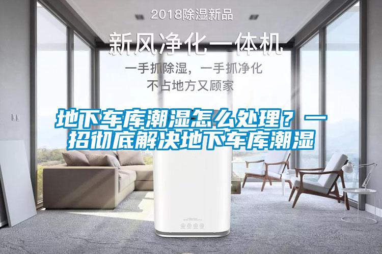 地下車庫潮濕怎么處理？一招徹底解決地下車庫潮濕