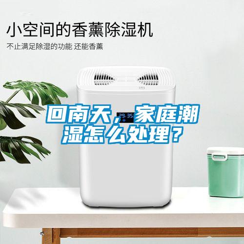 回南天，家庭潮濕怎么處理？