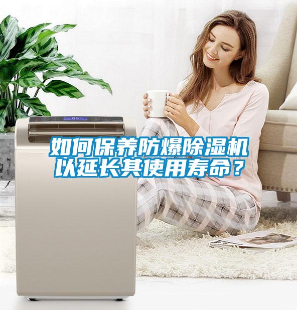 如何保養(yǎng)防爆除濕機(jī)以延長(zhǎng)其使用壽命？