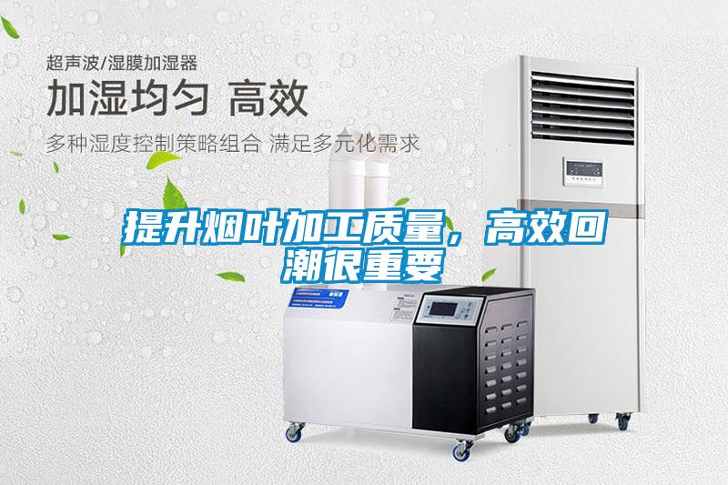 提升煙葉加工質量，高效回潮很重要