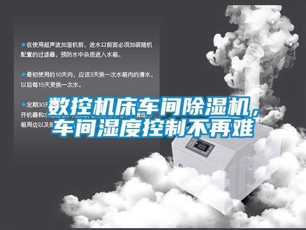 數(shù)控機床車間除濕機，車間濕度控制不再難