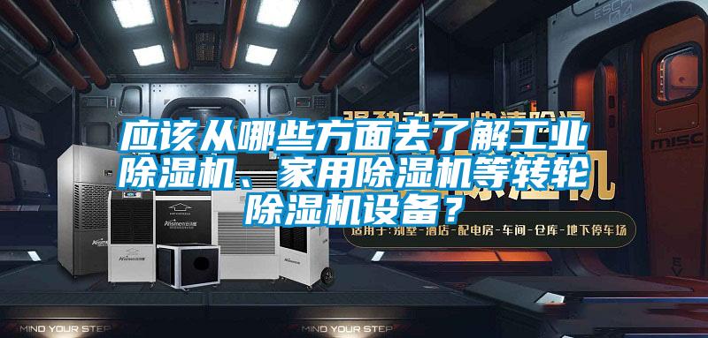 應該從哪些方面去了解工業除濕機、家用除濕機等轉輪除濕機設備？
