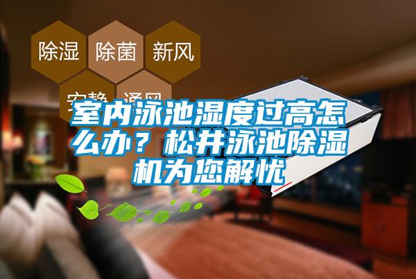 室內泳池濕度過高怎么辦？松井泳池除濕機為您解憂