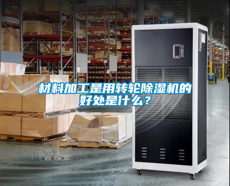 材料加工是用轉輪除濕機的好處是什么？