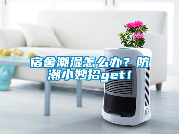 宿舍潮濕怎么辦？防潮小妙招g(shù)et！