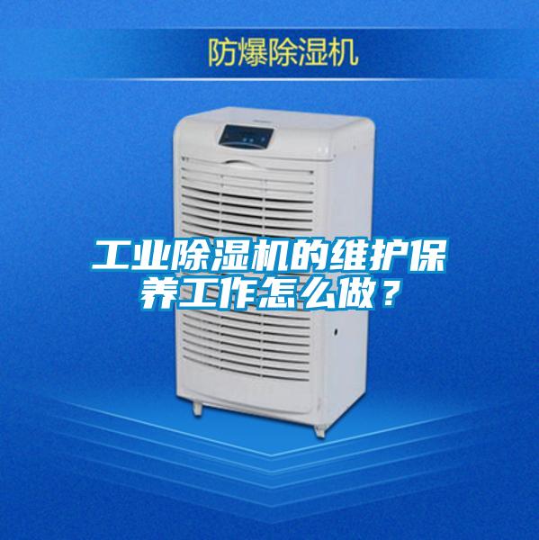 工業(yè)除濕機的維護保養(yǎng)工作怎么做？