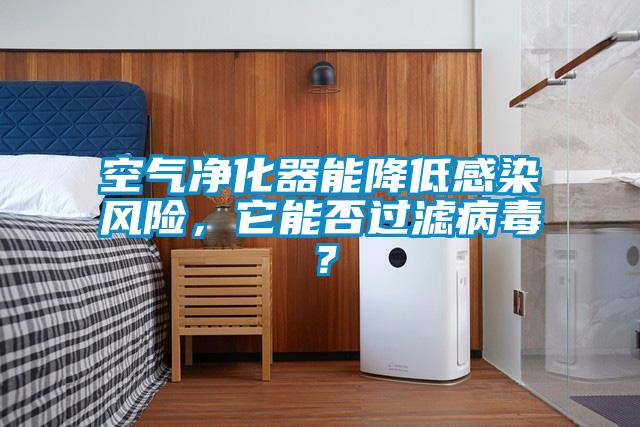 空氣凈化器能降低感染風(fēng)險(xiǎn)，它能否過濾病毒？