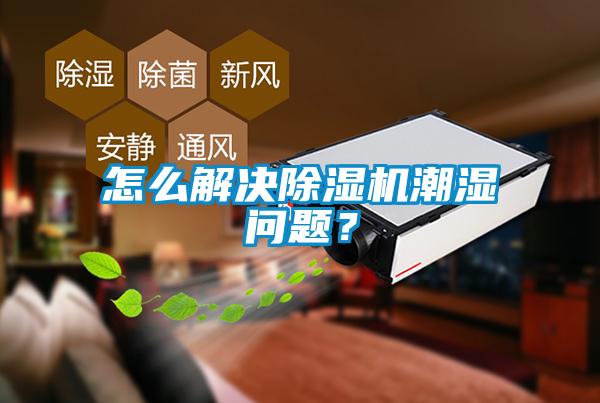 怎么解決除濕機潮濕問題？