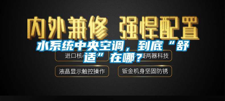 水系統中央空調，到底“舒適”在哪？