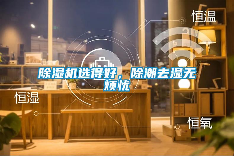 除濕機(jī)選得好，除潮去濕無(wú)煩憂(yōu)