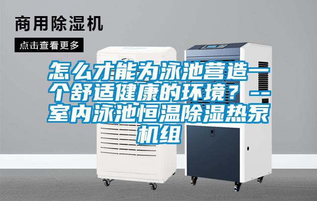 怎么才能為泳池營造一個(gè)舒適健康的環(huán)境?--室內(nèi)泳池恒溫除濕熱泵機(jī)組