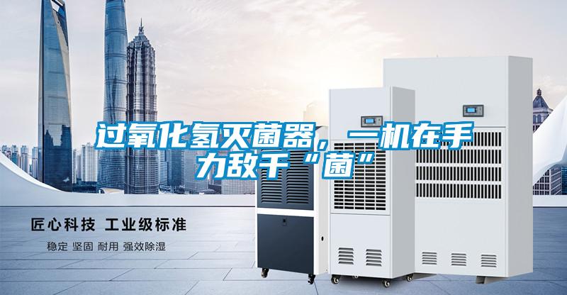 過氧化氫滅菌器，一機(jī)在手力敵千“菌”