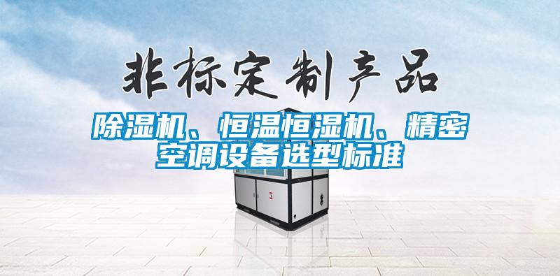 除濕機、恒溫恒濕機、精密空調(diào)設(shè)備選型標準