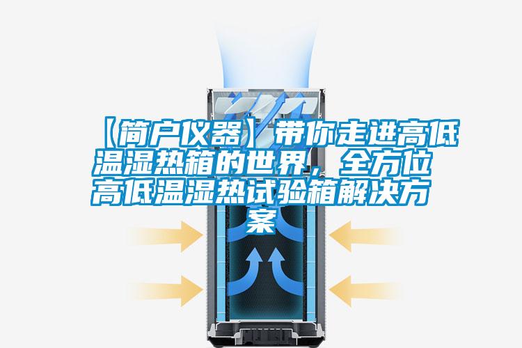 【簡戶儀器】帶你走進高低溫濕熱箱的世界，全方位高低溫濕熱試驗箱解決方案