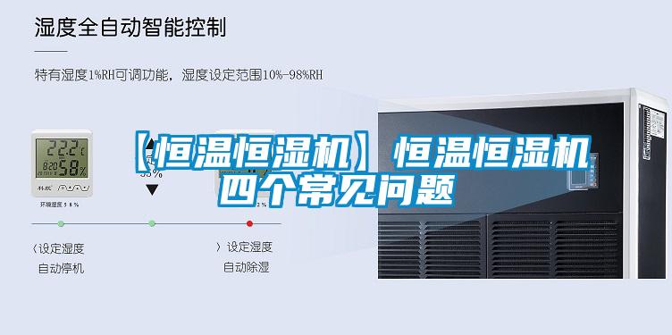 【恒溫恒濕機(jī)】恒溫恒濕機(jī)四個常見問題