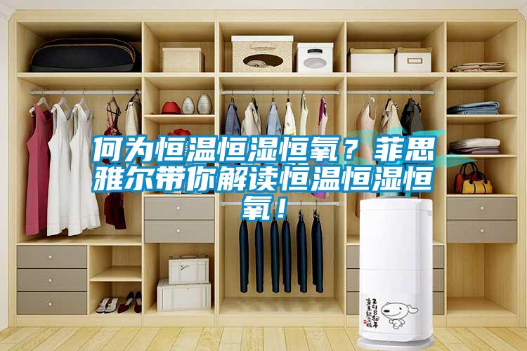 何為恒溫恒濕恒氧？菲思雅爾帶你解讀恒溫恒濕恒氧！