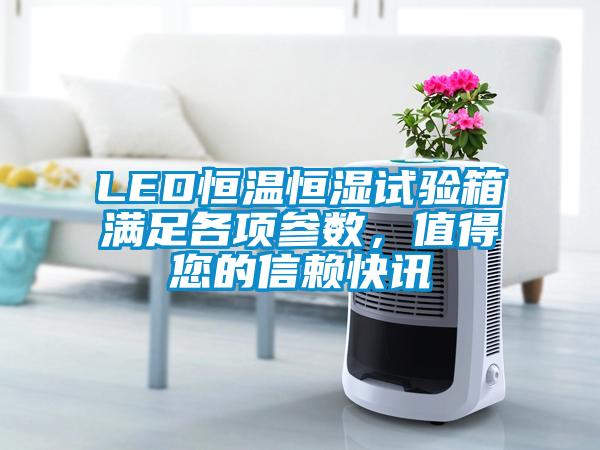 LED恒溫恒濕試驗(yàn)箱滿(mǎn)足各項(xiàng)參數(shù)，值得您的信賴(lài)快訊