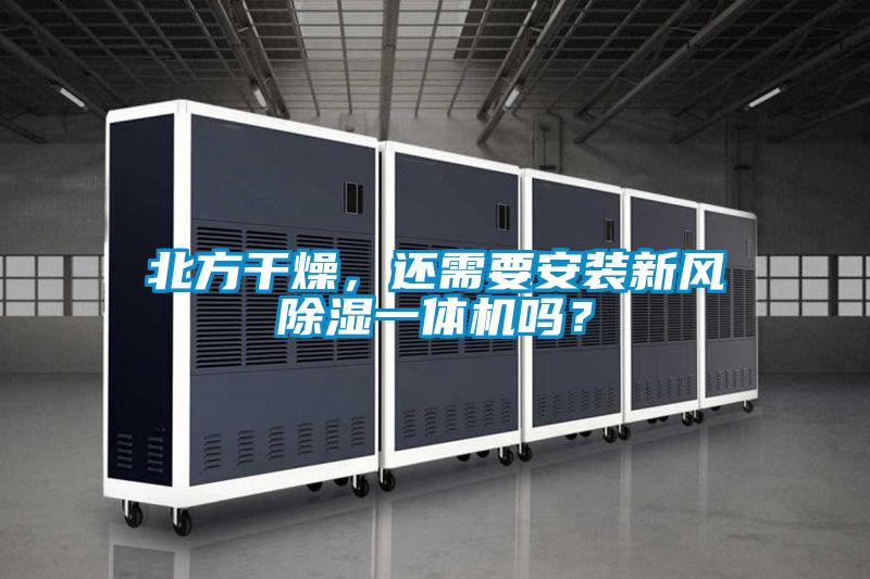 北方干燥，還需要安裝新風(fēng)除濕一體機嗎？