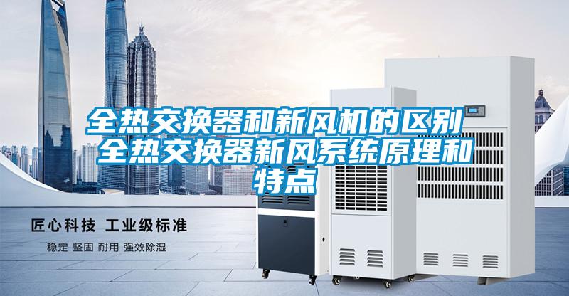 全熱交換器和新風(fēng)機的區(qū)別 全熱交換器新風(fēng)系統(tǒng)原理和特點