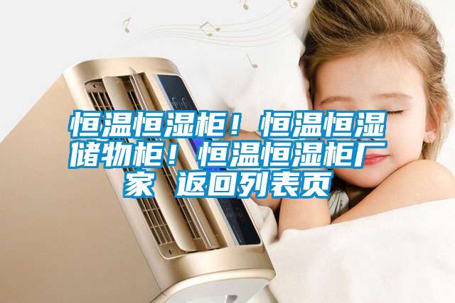 恒溫恒濕柜！恒溫恒濕儲(chǔ)物柜！恒溫恒濕柜廠家 返回列表頁(yè)