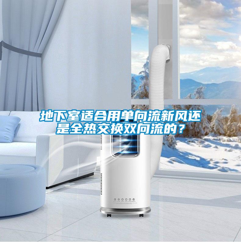 地下室適合用單向流新風還是全熱交換雙向流的？