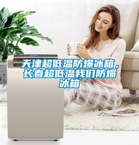 天津超低溫防爆冰箱，長春超低溫我們防爆冰箱