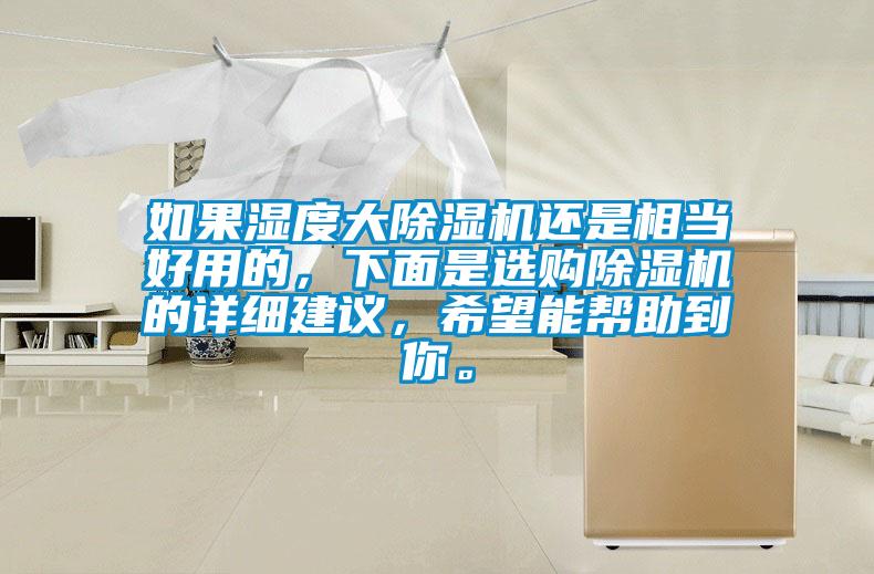 如果濕度大除濕機(jī)還是相當(dāng)好用的，下面是選購(gòu)除濕機(jī)的詳細(xì)建議，希望能幫助到你。