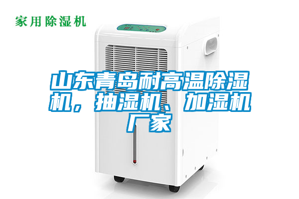 山東青島耐高溫除濕機，抽濕機、加濕機廠家