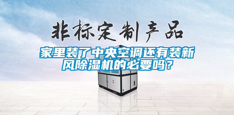 家里裝了中央空調還有裝新風除濕機的必要嗎？
