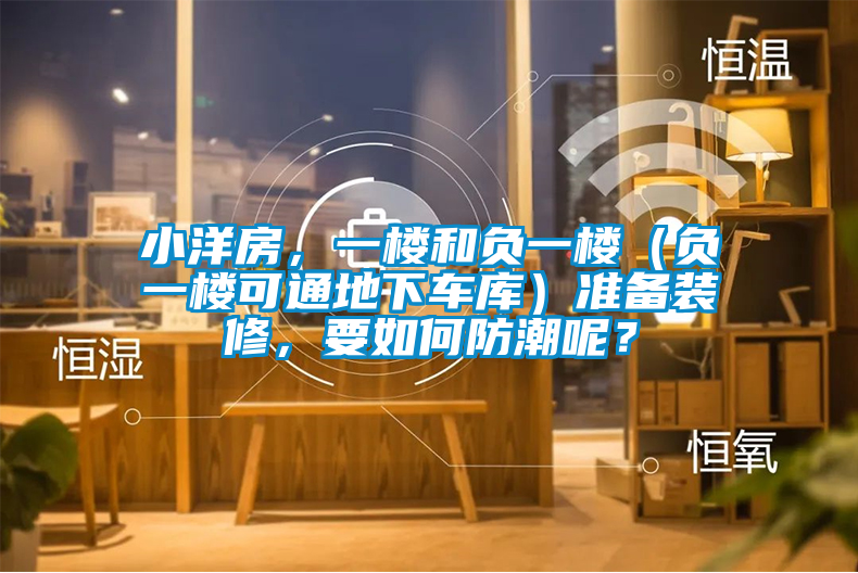 小洋房，一樓和負(fù)一樓（負(fù)一樓可通地下車庫）準(zhǔn)備裝修，要如何防潮呢？