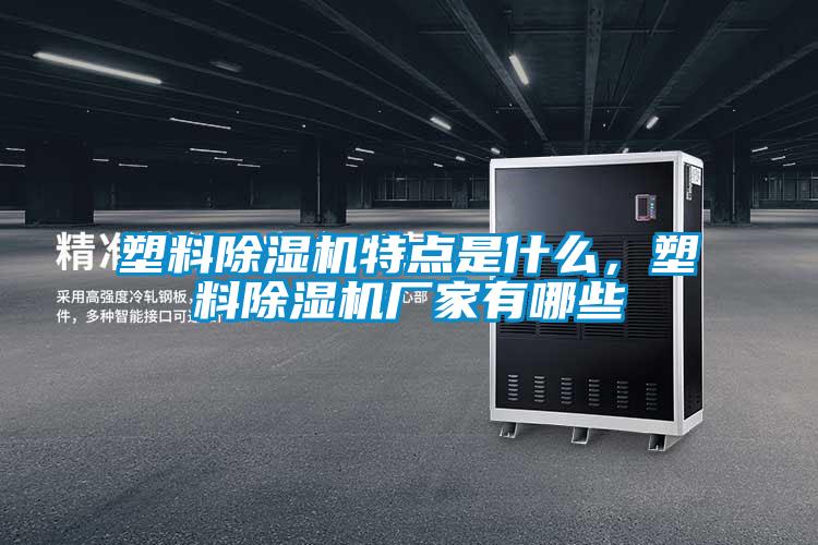 塑料除濕機特點是什么，塑料除濕機廠家有哪些