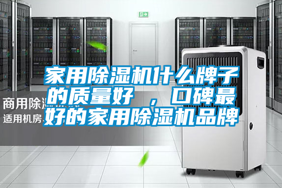 家用除濕機什么牌子的質量好 ，口碑最好的家用除濕機品牌