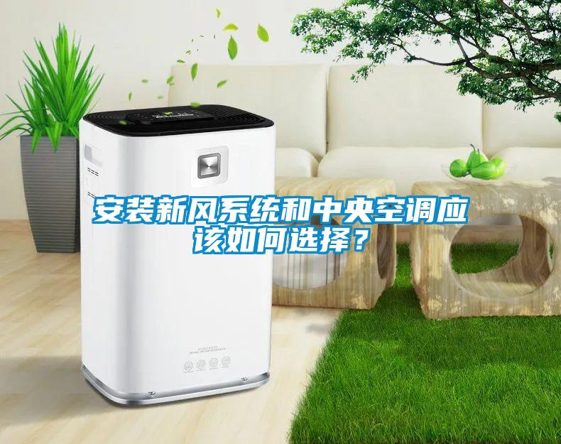 安裝新風系統(tǒng)和中央空調(diào)應該如何選擇？