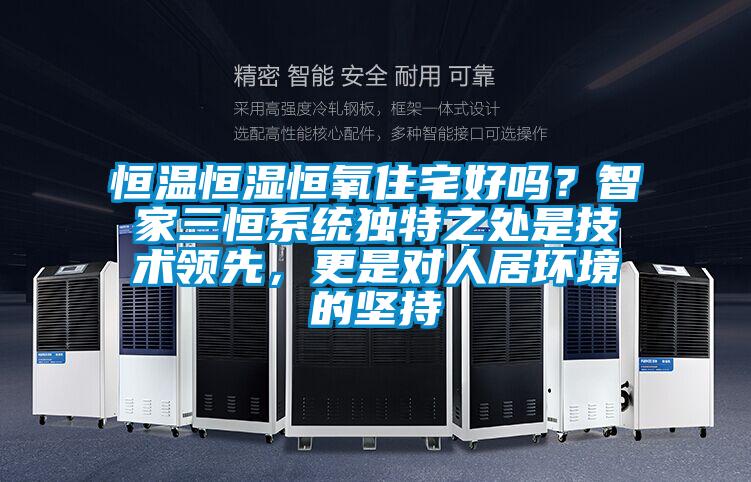 恒溫恒濕恒氧住宅好嗎？智家三恒系統(tǒng)獨(dú)特之處是技術(shù)領(lǐng)先，更是對(duì)人居環(huán)境的堅(jiān)持