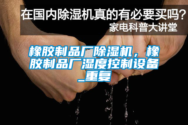 橡膠制品廠除濕機，橡膠制品廠濕度控制設備_重復