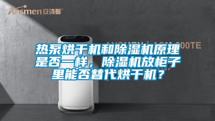 熱泵烘干機和除濕機原理是否一樣，除濕機放柜子里能否替代烘干機？