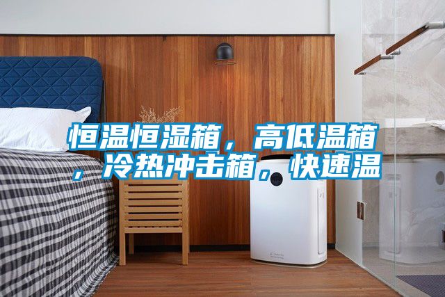 恒溫恒濕箱，高低溫箱，冷熱沖擊箱，快速溫